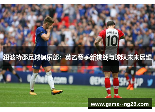 纽波特郡足球俱乐部：英乙赛季新挑战与球队未来展望
