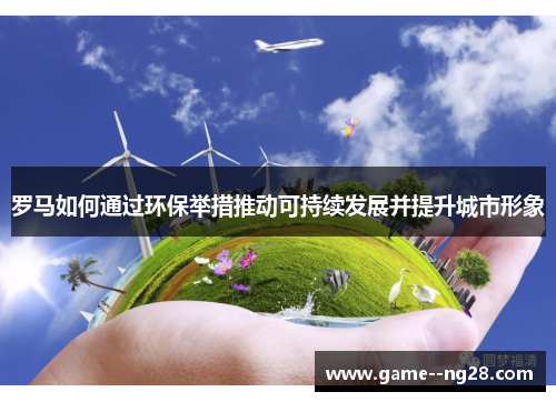罗马如何通过环保举措推动可持续发展并提升城市形象