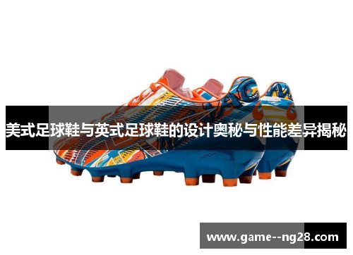 美式足球鞋与英式足球鞋的设计奥秘与性能差异揭秘