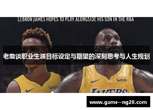 老詹谈职业生涯目标设定与期望的深刻思考与人生规划