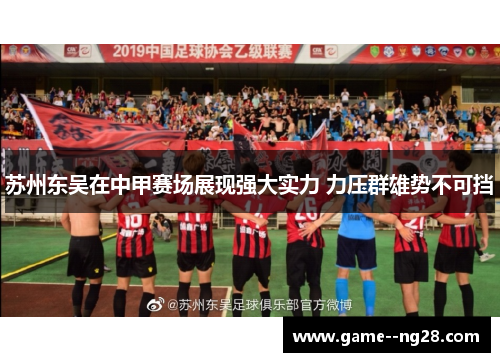 苏州东吴在中甲赛场展现强大实力 力压群雄势不可挡
