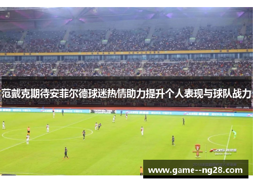 范戴克期待安菲尔德球迷热情助力提升个人表现与球队战力