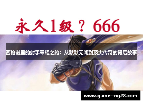 西格诺里的射手荣耀之路：从默默无闻到顶尖传奇的背后故事