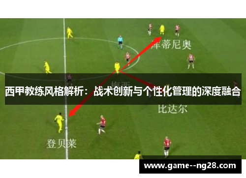 西甲教练风格解析：战术创新与个性化管理的深度融合