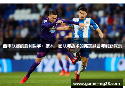 西甲联赛的胜利哲学：技术、团队与战术的完美融合与创新探索
