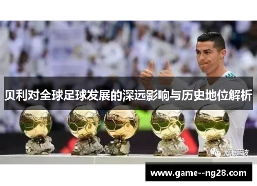 贝利对全球足球发展的深远影响与历史地位解析
