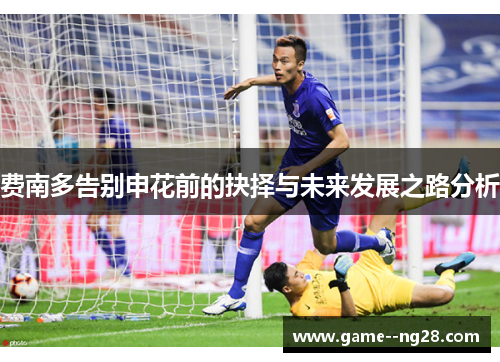 费南多告别申花前的抉择与未来发展之路分析