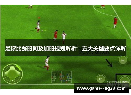 足球比赛时间及加时规则解析：五大关键要点详解