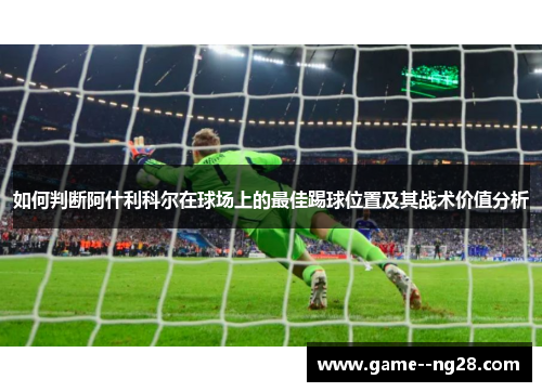 如何判断阿什利科尔在球场上的最佳踢球位置及其战术价值分析