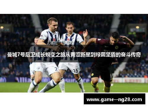 曼城7号后卫成长蜕变之旅从青涩新星到绿茵坚盾的奋斗传奇