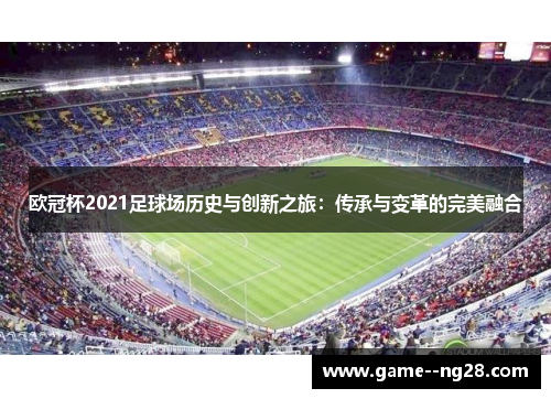 欧冠杯2021足球场历史与创新之旅：传承与变革的完美融合