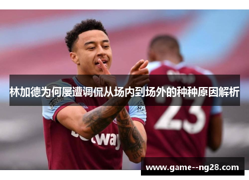 林加德为何屡遭调侃从场内到场外的种种原因解析