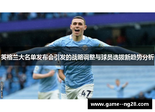 英格兰大名单发布会引发的战略调整与球员选拔新趋势分析