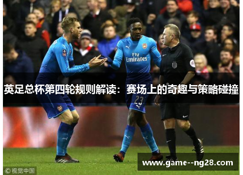 英足总杯第四轮规则解读：赛场上的奇趣与策略碰撞