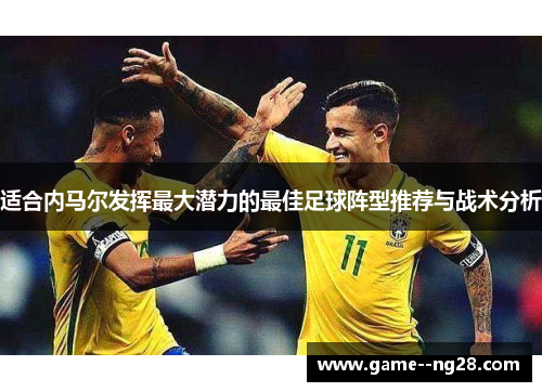 适合内马尔发挥最大潜力的最佳足球阵型推荐与战术分析