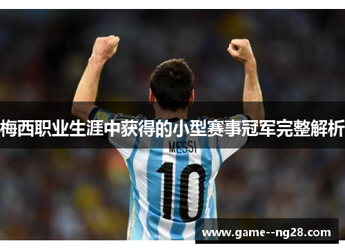 梅西职业生涯中获得的小型赛事冠军完整解析 梅西职业生涯中获得的小型赛事冠军完整解析