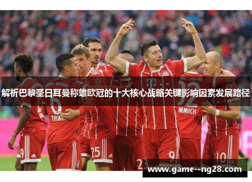 解析巴黎圣日耳曼称雄欧冠的十大核心战略关键影响因素发展路径 解析巴黎圣日耳曼称雄欧冠的十大核心战略关键影响因素发展路径