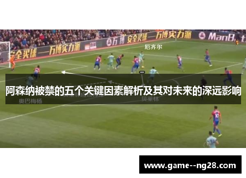阿森纳被禁的五个关键因素解析及其对未来的深远影响 阿森纳被禁的五个关键因素解析及其对未来的深远影响