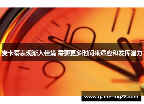 麦卡蒂表现渐入佳境 需要更多时间来适应和发挥潜力