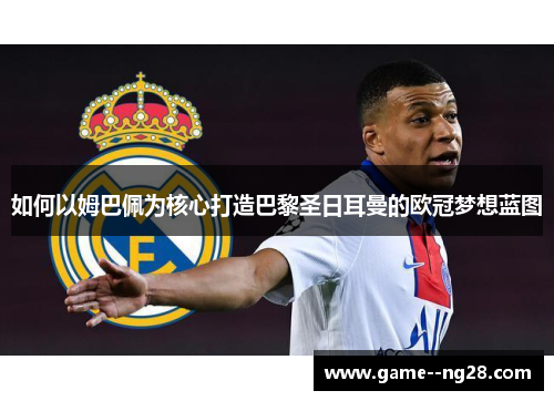 如何以姆巴佩为核心打造巴黎圣日耳曼的欧冠梦想蓝图