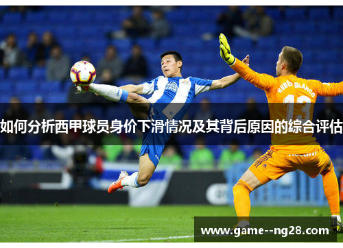 如何分析西甲球员身价下滑情况及其背后原因的综合评估