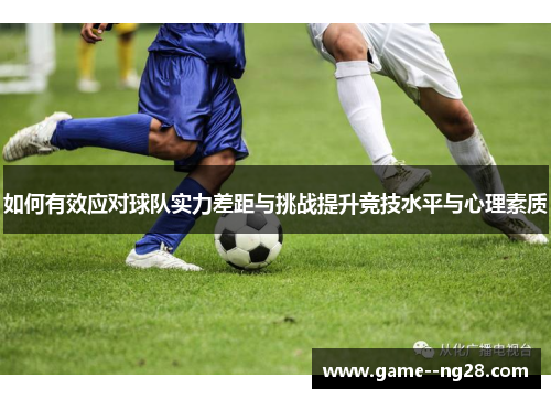 如何有效应对球队实力差距与挑战提升竞技水平与心理素质