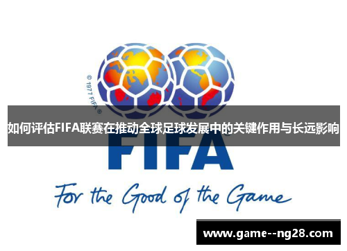 如何评估FIFA联赛在推动全球足球发展中的关键作用与长远影响