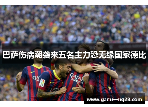 巴萨伤病潮袭来五名主力恐无缘国家德比 巴萨伤病潮袭来五名主力恐无缘国家德比