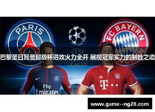 巴黎圣日耳曼超级杯进攻火力全开 展现冠军实力的制胜之道