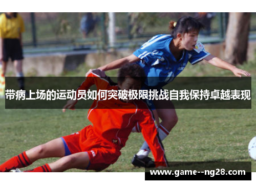 带病上场的运动员如何突破极限挑战自我保持卓越表现
