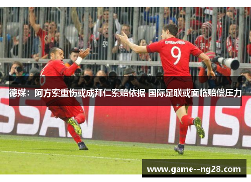 德媒：阿方索重伤或成拜仁索赔依据 国际足联或面临赔偿压力