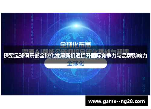 探索足球俱乐部全球化发展新机遇提升国际竞争力与品牌影响力 探索足球俱乐部全球化发展新机遇提升国际竞争力与品牌影响力