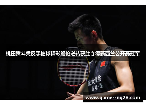 桃田贤斗凭反手抽球精彩绝伦逆转获胜夺得新西兰公开赛冠军