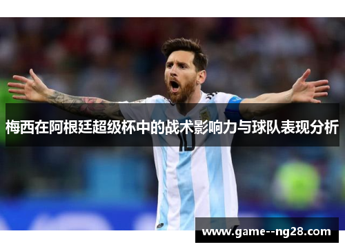 梅西在阿根廷超级杯中的战术影响力与球队表现分析