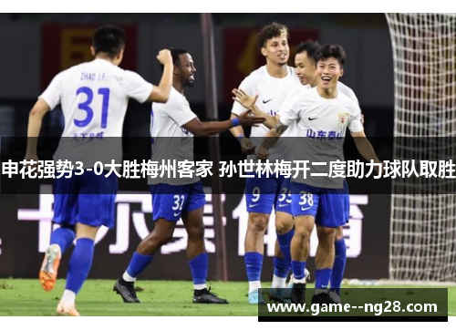 申花强势3-0大胜梅州客家 孙世林梅开二度助力球队取胜