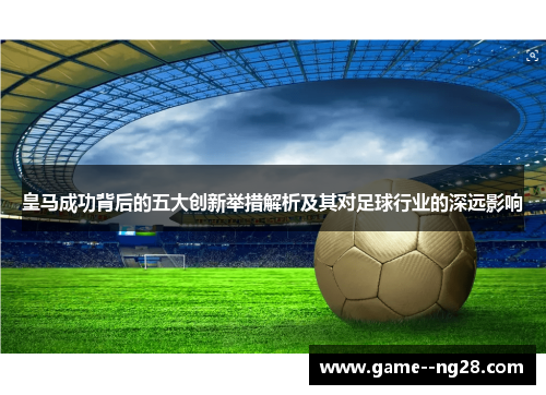 皇马成功背后的五大创新举措解析及其对足球行业的深远影响 皇马成功背后的五大创新举措解析及其对足球行业的深远影响