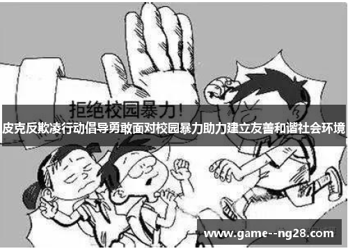 皮克反欺凌行动倡导勇敢面对校园暴力助力建立友善和谐社会环境 皮克反欺凌行动倡导勇敢面对校园暴力助力建立友善和谐社会环境