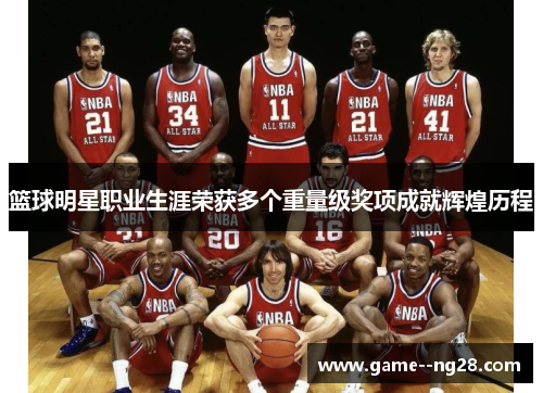篮球明星职业生涯荣获多个重量级奖项成就辉煌历程
