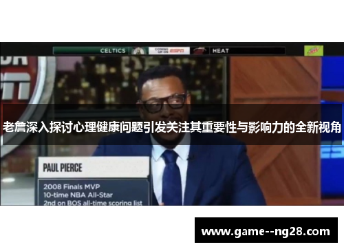 老詹深入探讨心理健康问题引发关注其重要性与影响力的全新视角