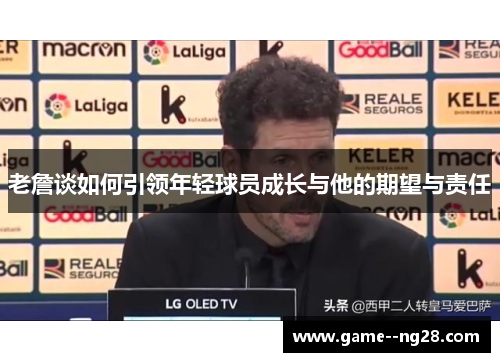 老詹谈如何引领年轻球员成长与他的期望与责任