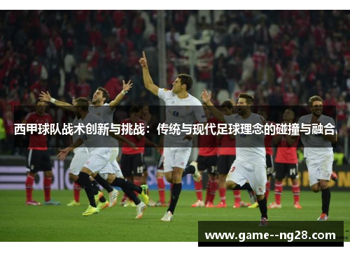 西甲球队战术创新与挑战：传统与现代足球理念的碰撞与融合