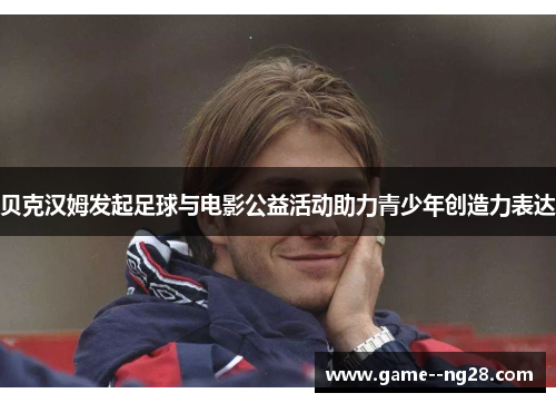 贝克汉姆发起足球与电影公益活动助力青少年创造力表达