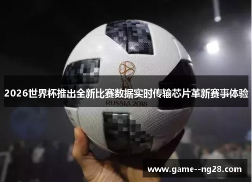 2026世界杯推出全新比赛数据实时传输芯片革新赛事体验