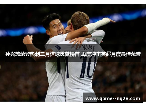 孙兴慜荣登热刺三月进球贡献榜首 再度冲击英超月度最佳荣誉