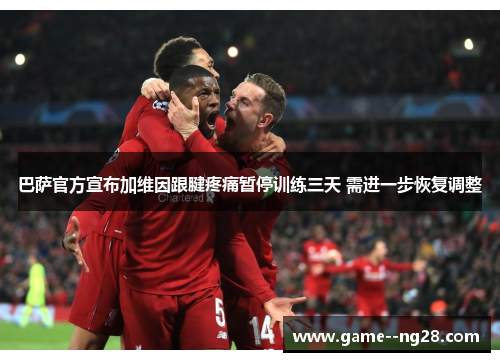 巴萨官方宣布加维因跟腱疼痛暂停训练三天 需进一步恢复调整 巴萨官方宣布加维因跟腱疼痛暂停训练三天 需进一步恢复调整