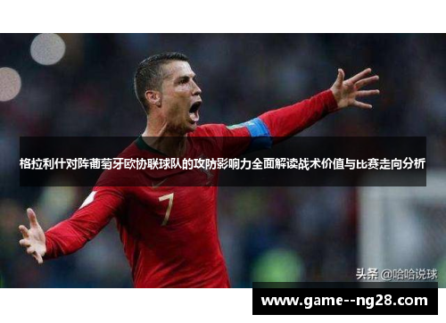 格拉利什对阵葡萄牙欧协联球队的攻防影响力全面解读战术价值与比赛走向分析