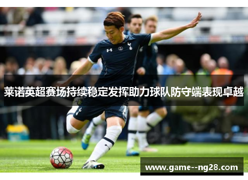 莱诺英超赛场持续稳定发挥助力球队防守端表现卓越