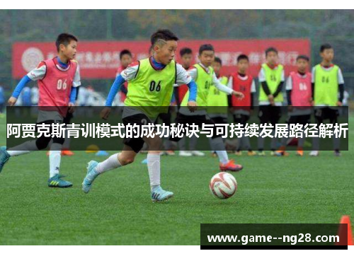 阿贾克斯青训模式的成功秘诀与可持续发展路径解析
