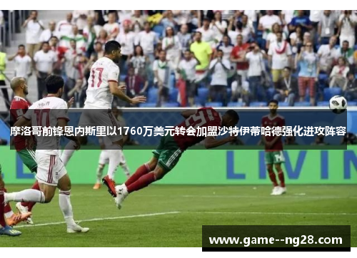 摩洛哥前锋恩内斯里以1760万美元转会加盟沙特伊蒂哈德强化进攻阵容