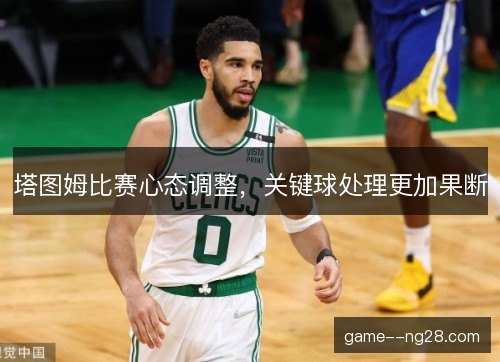塔图姆比赛心态调整，关键球处理更加果断